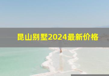 昆山别墅2024最新价格