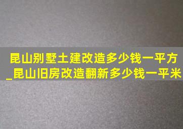 昆山别墅土建改造多少钱一平方_昆山旧房改造翻新多少钱一平米