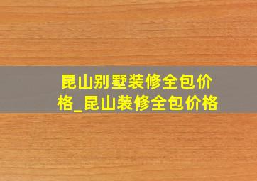 昆山别墅装修全包价格_昆山装修全包价格