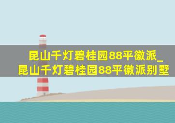 昆山千灯碧桂园88平徽派_昆山千灯碧桂园88平徽派别墅