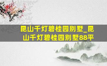 昆山千灯碧桂园别墅_昆山千灯碧桂园别墅88平