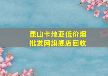 昆山卡地亚(低价烟批发网)旗舰店回收