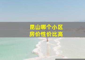 昆山哪个小区房价性价比高