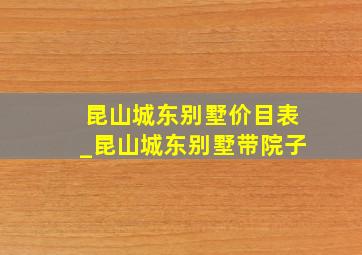 昆山城东别墅价目表_昆山城东别墅带院子