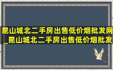 昆山城北二手房出售(低价烟批发网)_昆山城北二手房出售(低价烟批发网)2024