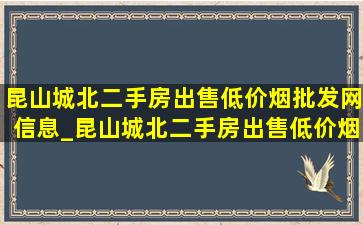 昆山城北二手房出售(低价烟批发网)信息_昆山城北二手房出售(低价烟批发网)消息