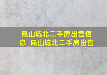 昆山城北二手房出售信息_昆山城北二手房出售