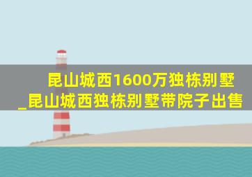 昆山城西1600万独栋别墅_昆山城西独栋别墅带院子出售