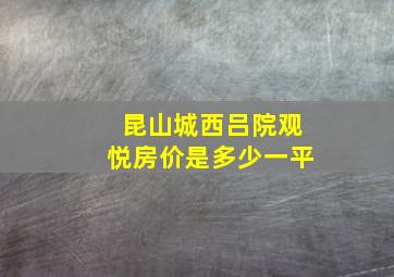 昆山城西吕院观悦房价是多少一平