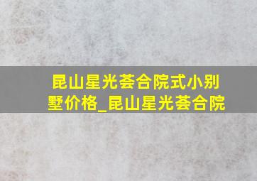 昆山星光荟合院式小别墅价格_昆山星光荟合院