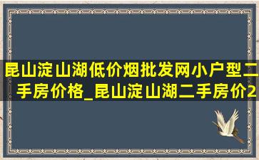 昆山淀山湖(低价烟批发网)小户型二手房价格_昆山淀山湖二手房价2024(低价烟批发网)价格