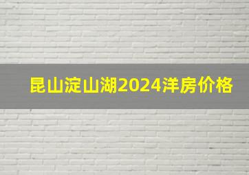 昆山淀山湖2024洋房价格