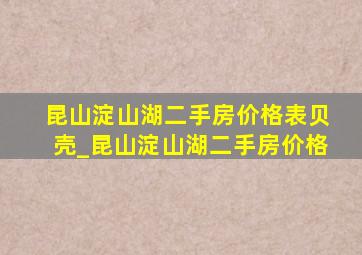 昆山淀山湖二手房价格表贝壳_昆山淀山湖二手房价格