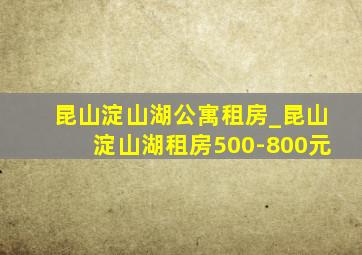 昆山淀山湖公寓租房_昆山淀山湖租房500-800元