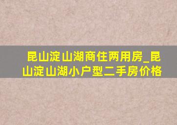 昆山淀山湖商住两用房_昆山淀山湖小户型二手房价格