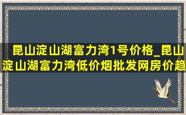 昆山淀山湖富力湾1号价格_昆山淀山湖富力湾(低价烟批发网)房价趋势