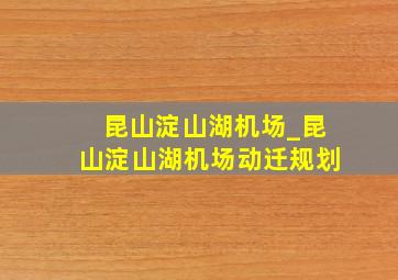 昆山淀山湖机场_昆山淀山湖机场动迁规划