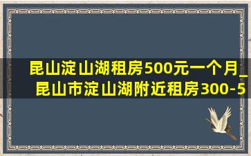 昆山淀山湖租房500元一个月_昆山市淀山湖附近租房300-500元