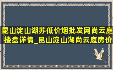 昆山淀山湖苏(低价烟批发网)尚云庭楼盘详情_昆山淀山湖尚云庭房价走势