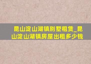 昆山淀山湖镇别墅租赁_昆山淀山湖镇房屋出租多少钱