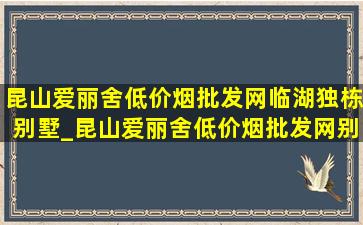 昆山爱丽舍(低价烟批发网)临湖独栋别墅_昆山爱丽舍(低价烟批发网)别墅二手房价