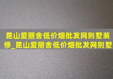 昆山爱丽舍(低价烟批发网)别墅装修_昆山爱丽舍(低价烟批发网)别墅