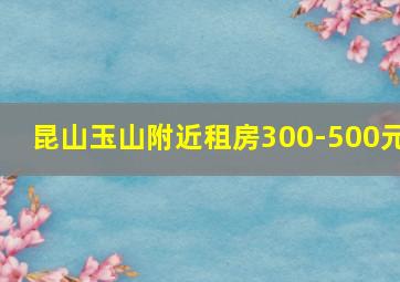 昆山玉山附近租房300-500元