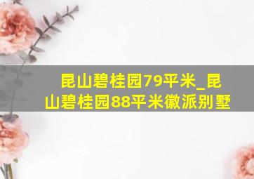 昆山碧桂园79平米_昆山碧桂园88平米徽派别墅