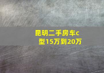 昆明二手房车c型15万到20万