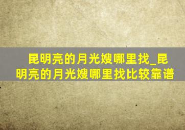 昆明亮的月光嫂哪里找_昆明亮的月光嫂哪里找比较靠谱