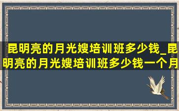 昆明亮的月光嫂培训班多少钱_昆明亮的月光嫂培训班多少钱一个月