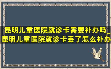 昆明儿童医院就诊卡需要补办吗_昆明儿童医院就诊卡丢了怎么补办