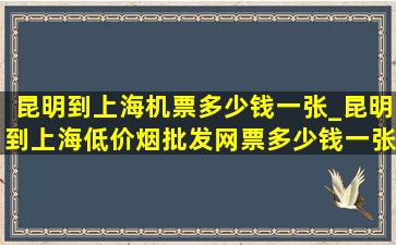 昆明到上海机票多少钱一张_昆明到上海(低价烟批发网)票多少钱一张