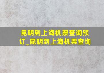 昆明到上海机票查询预订_昆明到上海机票查询