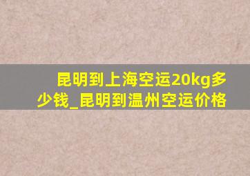 昆明到上海空运20kg多少钱_昆明到温州空运价格