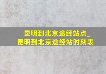 昆明到北京途经站点_昆明到北京途经站时刻表