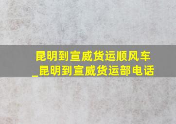 昆明到宣威货运顺风车_昆明到宣威货运部电话