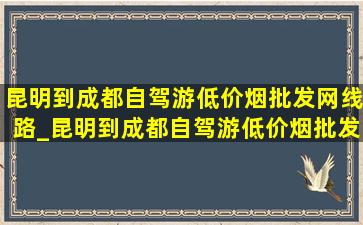 昆明到成都自驾游(低价烟批发网)线路_昆明到成都自驾游(低价烟批发网)线路图