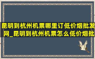 昆明到杭州机票哪里订(低价烟批发网)_昆明到杭州机票怎么(低价烟批发网)