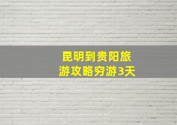 昆明到贵阳旅游攻略穷游3天