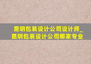 昆明包装设计公司设计师_昆明包装设计公司哪家专业