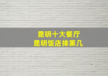 昆明十大餐厅昆明饭店排第几