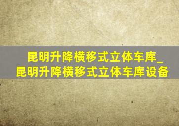 昆明升降横移式立体车库_昆明升降横移式立体车库设备