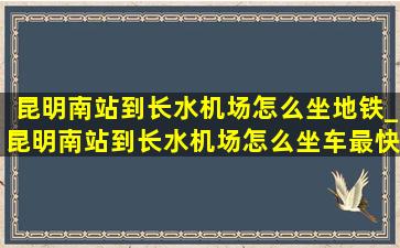 昆明南站到长水机场怎么坐地铁_昆明南站到长水机场怎么坐车最快