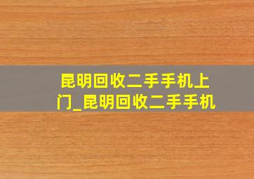 昆明回收二手手机上门_昆明回收二手手机