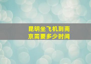 昆明坐飞机到南京需要多少时间