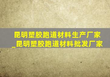 昆明塑胶跑道材料生产厂家_昆明塑胶跑道材料批发厂家