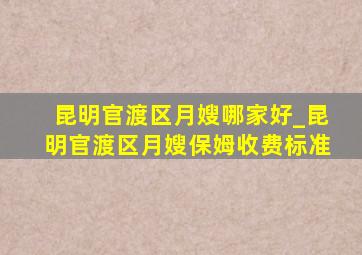 昆明官渡区月嫂哪家好_昆明官渡区月嫂保姆收费标准