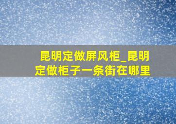 昆明定做屏风柜_昆明定做柜子一条街在哪里