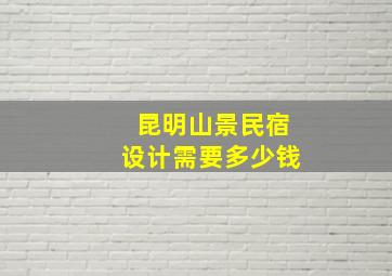 昆明山景民宿设计需要多少钱